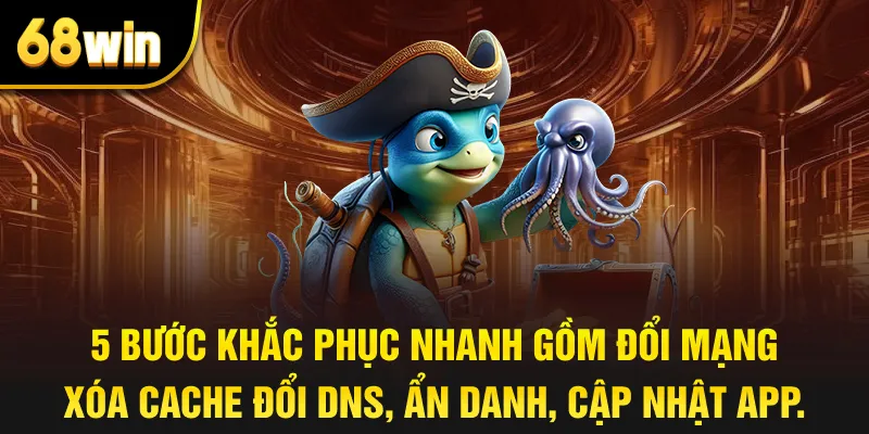 5 bước khắc phục nhanh gồm đổi mạng, xóa cache, đổi DNS, ẩn danh, cập nhật app.
