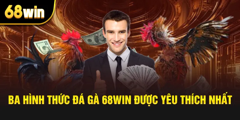 Ba hình thức đá gà 68win được yêu thích nhất