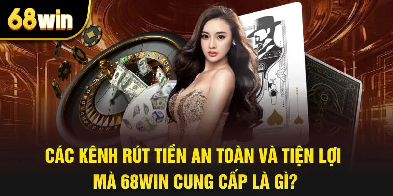 Các kênh rút tiền an toàn và tiện lợi mà 68win cung cấp là gì?