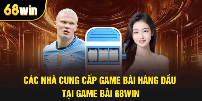 Các nhà cung cấp game bài hàng đầu tại game bài 68win