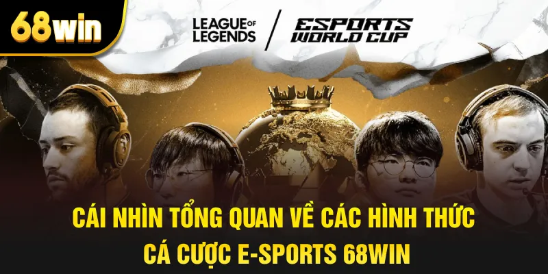 Cái Nhìn Tổng Quan Về Các Hình Thức Cá Cược E-sports 68win
