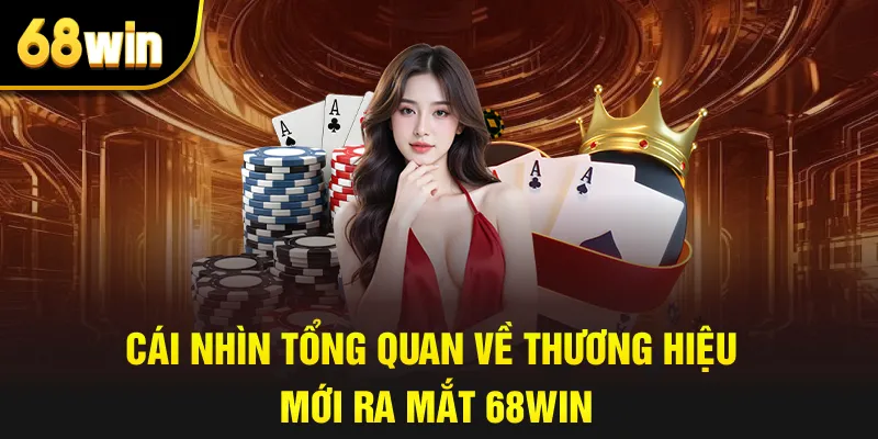 Cái nhìn tổng quan về thương hiệu mới ra mắt 68win