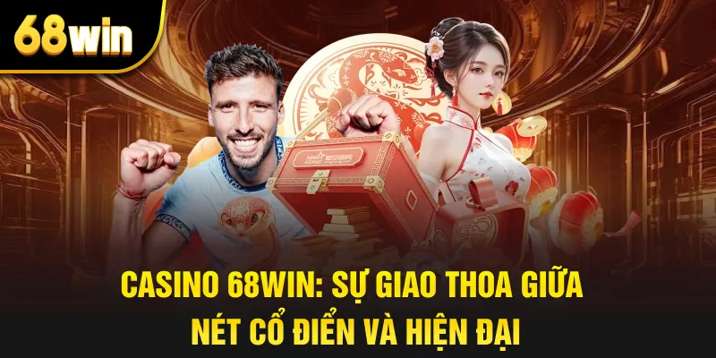 Casino 68win: Sự giao thoa giữa nét cổ điển và hiện đại