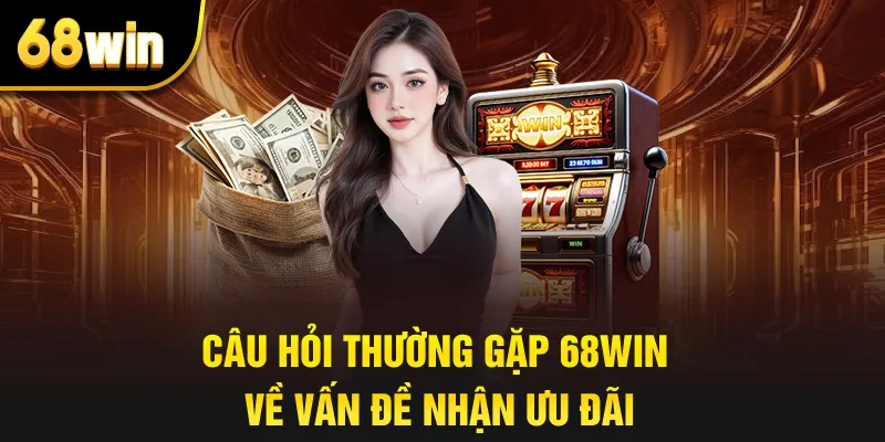 Câu hỏi thường gặp 68win về vấn đề nhận ưu đãi