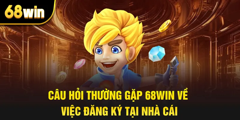 Câu hỏi thường gặp 68win về việc đăng ký tại nhà cái