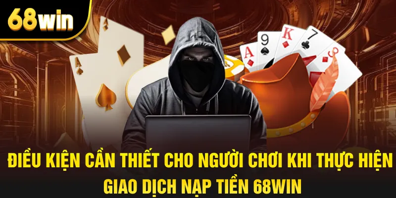 Điều kiện cần thiết cho người chơi khi thực hiện giao dịch nạp tiền 68win