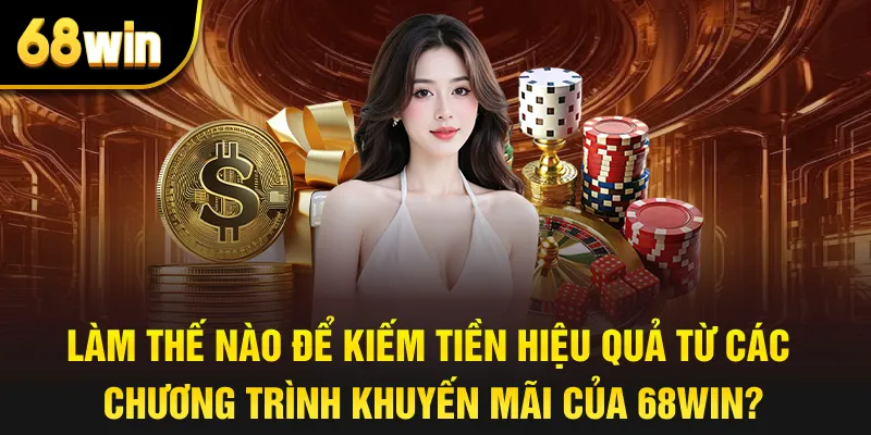 Làm thế nào để kiếm tiền hiệu quả từ các chương trình khuyến mãi của 68win?