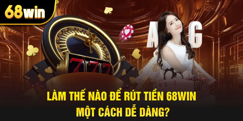 Làm thế nào để rút tiền 68win một cách dễ dàng?
