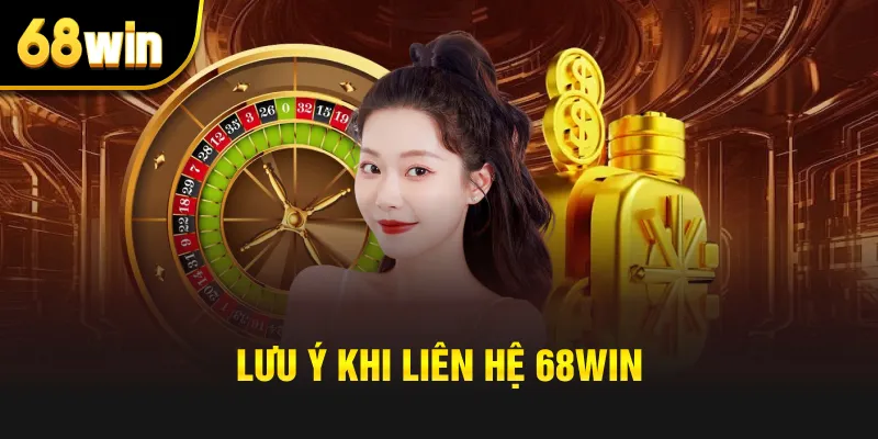 Lưu ý khi liên hệ 68win