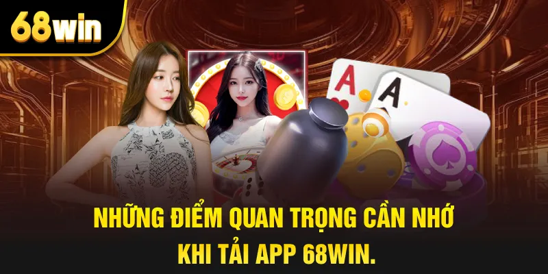 Những điểm quan trọng cần nhớ khi tải App 68win.