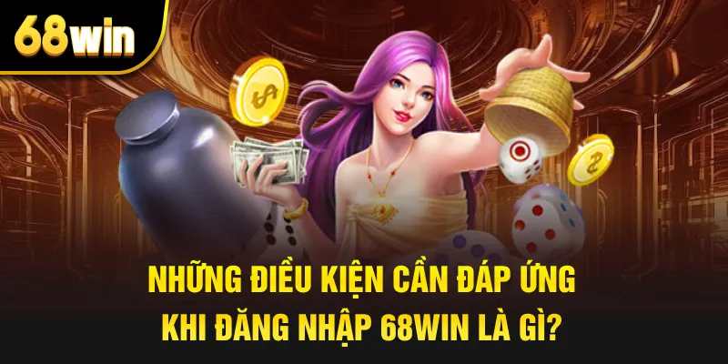 Những điều kiện cần đáp ứng khi đăng nhập 68win là gì?
