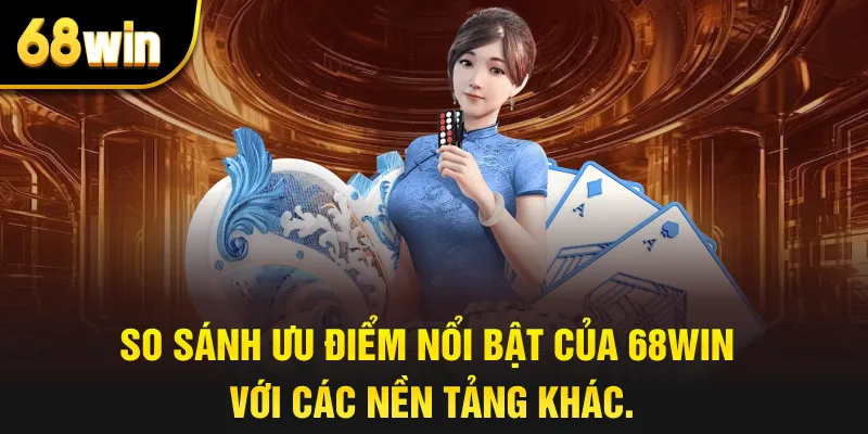 So sánh ưu điểm nổi bật của 68win với các nền tảng khác.
