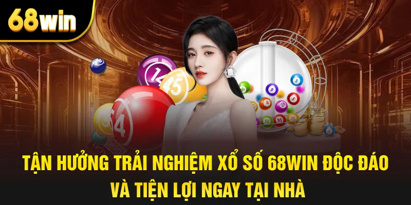 Tận hưởng trải nghiệm xổ số 68win độc đáo và tiện lợi ngay tại nhà