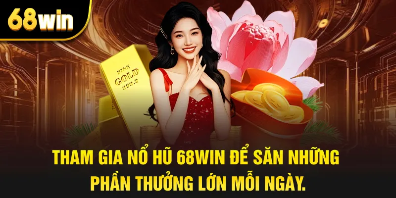 Tham gia nổ hũ 68win để săn những phần thưởng lớn mỗi ngày.