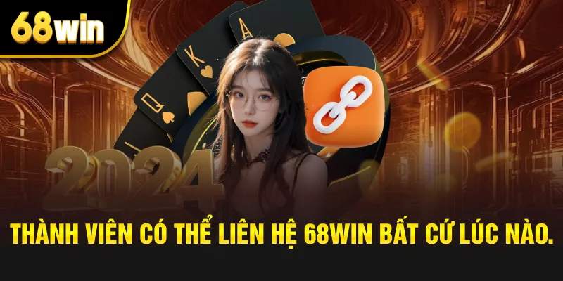 Thành viên có thể liên hệ 68win bất cứ lúc nào.