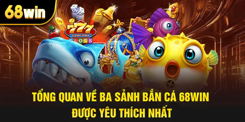 Tổng Quan Về Ba Sảnh Bắn Cá 68win Được Yêu Thích Nhất
